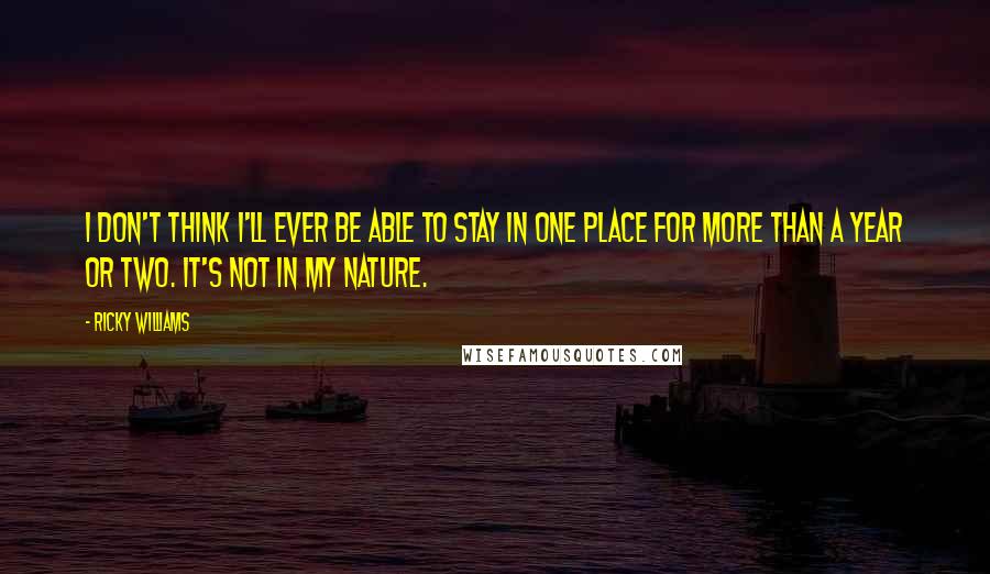 Ricky Williams Quotes: I don't think I'll ever be able to stay in one place for more than a year or two. It's not in my nature.