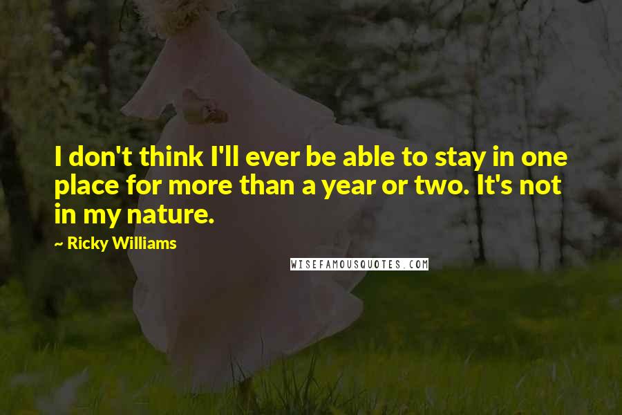 Ricky Williams Quotes: I don't think I'll ever be able to stay in one place for more than a year or two. It's not in my nature.
