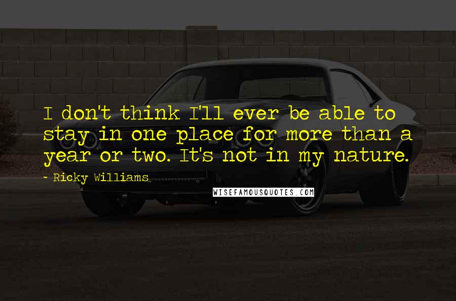 Ricky Williams Quotes: I don't think I'll ever be able to stay in one place for more than a year or two. It's not in my nature.