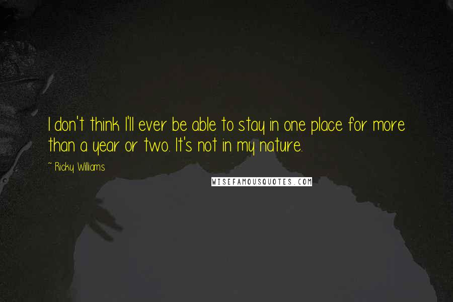 Ricky Williams Quotes: I don't think I'll ever be able to stay in one place for more than a year or two. It's not in my nature.