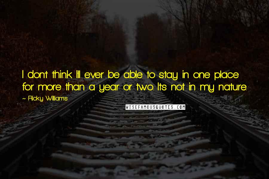 Ricky Williams Quotes: I don't think I'll ever be able to stay in one place for more than a year or two. It's not in my nature.