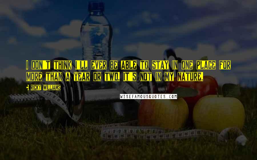 Ricky Williams Quotes: I don't think I'll ever be able to stay in one place for more than a year or two. It's not in my nature.