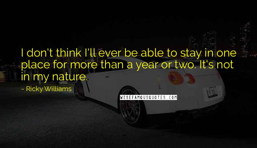 Ricky Williams Quotes: I don't think I'll ever be able to stay in one place for more than a year or two. It's not in my nature.