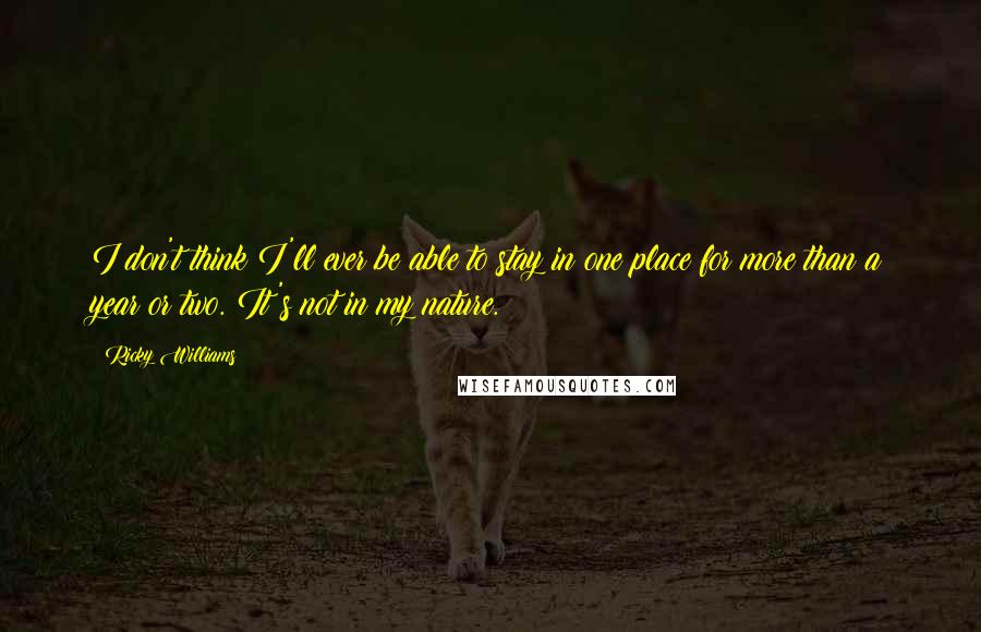 Ricky Williams Quotes: I don't think I'll ever be able to stay in one place for more than a year or two. It's not in my nature.
