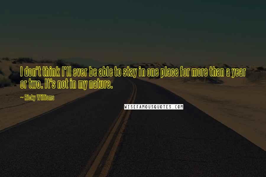 Ricky Williams Quotes: I don't think I'll ever be able to stay in one place for more than a year or two. It's not in my nature.