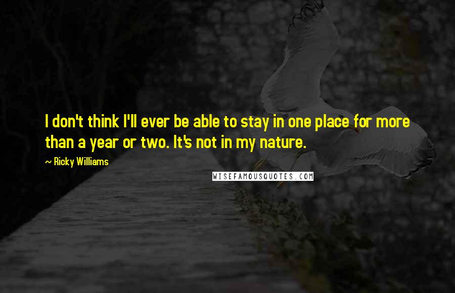 Ricky Williams Quotes: I don't think I'll ever be able to stay in one place for more than a year or two. It's not in my nature.