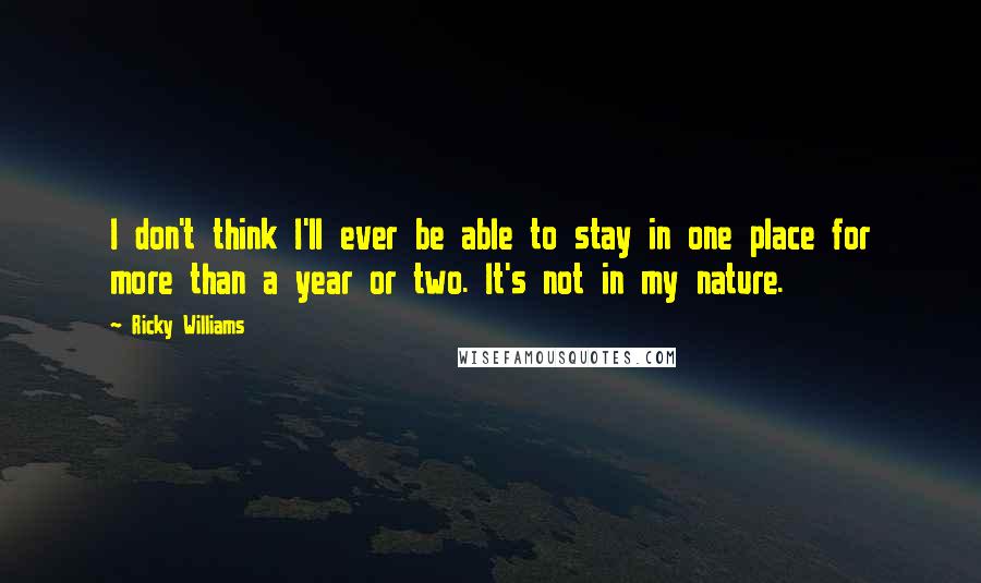 Ricky Williams Quotes: I don't think I'll ever be able to stay in one place for more than a year or two. It's not in my nature.
