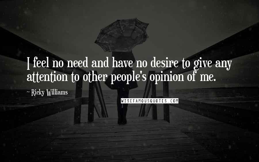 Ricky Williams Quotes: I feel no need and have no desire to give any attention to other people's opinion of me.