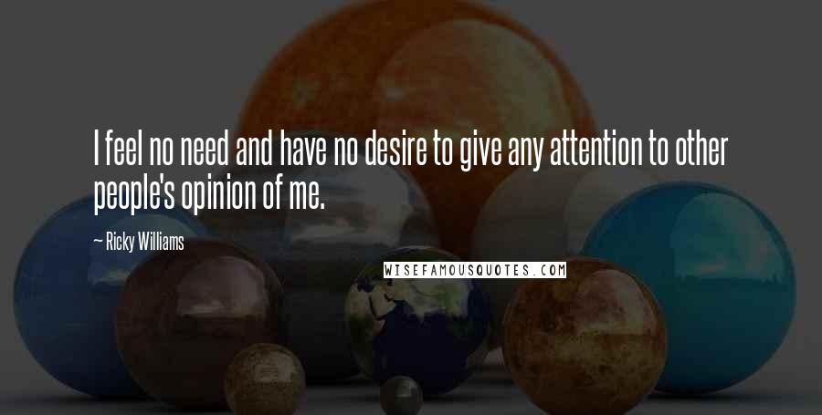 Ricky Williams Quotes: I feel no need and have no desire to give any attention to other people's opinion of me.