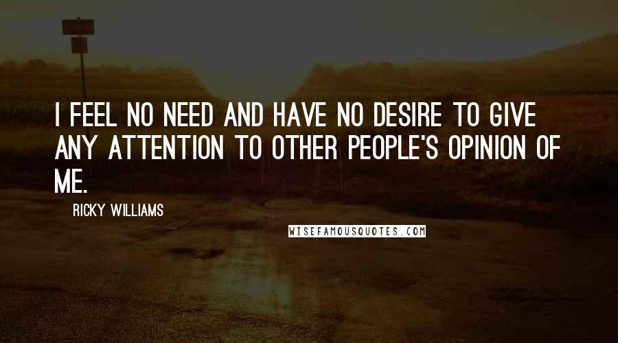 Ricky Williams Quotes: I feel no need and have no desire to give any attention to other people's opinion of me.