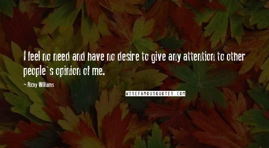 Ricky Williams Quotes: I feel no need and have no desire to give any attention to other people's opinion of me.