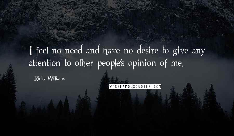 Ricky Williams Quotes: I feel no need and have no desire to give any attention to other people's opinion of me.