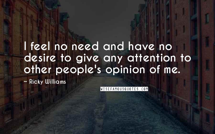 Ricky Williams Quotes: I feel no need and have no desire to give any attention to other people's opinion of me.