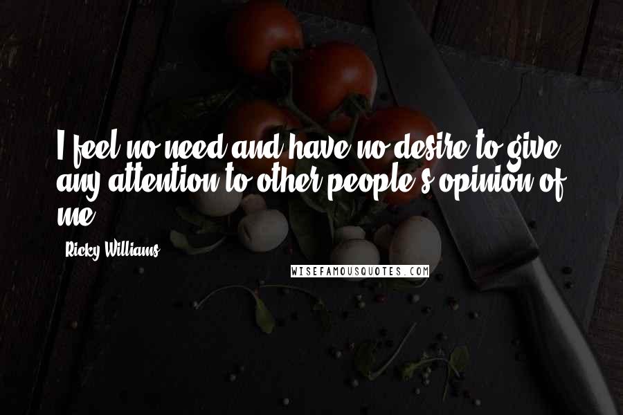 Ricky Williams Quotes: I feel no need and have no desire to give any attention to other people's opinion of me.