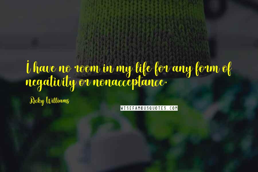 Ricky Williams Quotes: I have no room in my life for any form of negativity or nonacceptance.