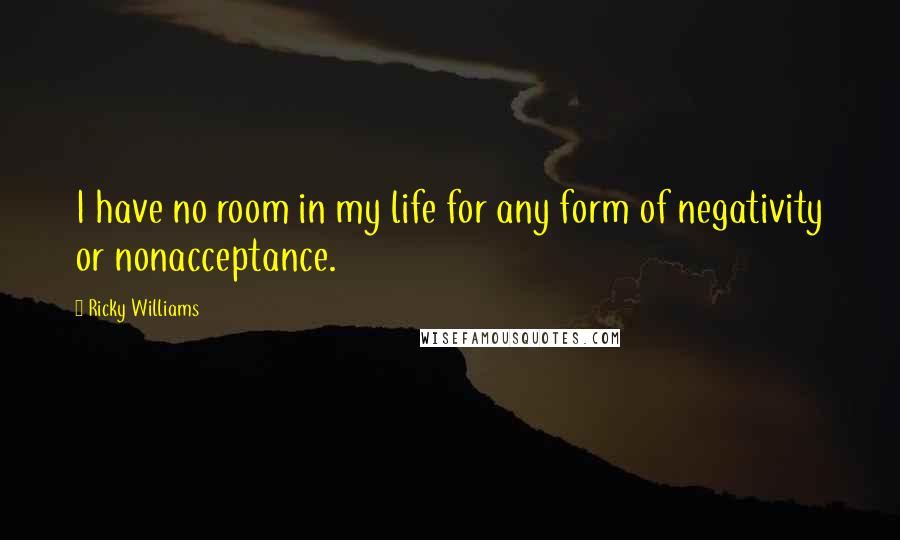 Ricky Williams Quotes: I have no room in my life for any form of negativity or nonacceptance.