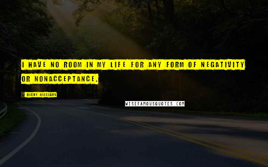 Ricky Williams Quotes: I have no room in my life for any form of negativity or nonacceptance.