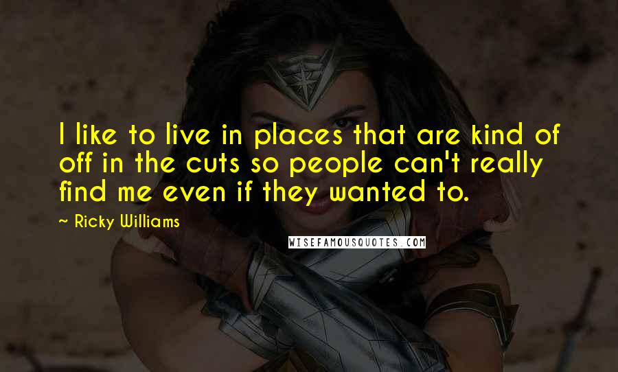 Ricky Williams Quotes: I like to live in places that are kind of off in the cuts so people can't really find me even if they wanted to.