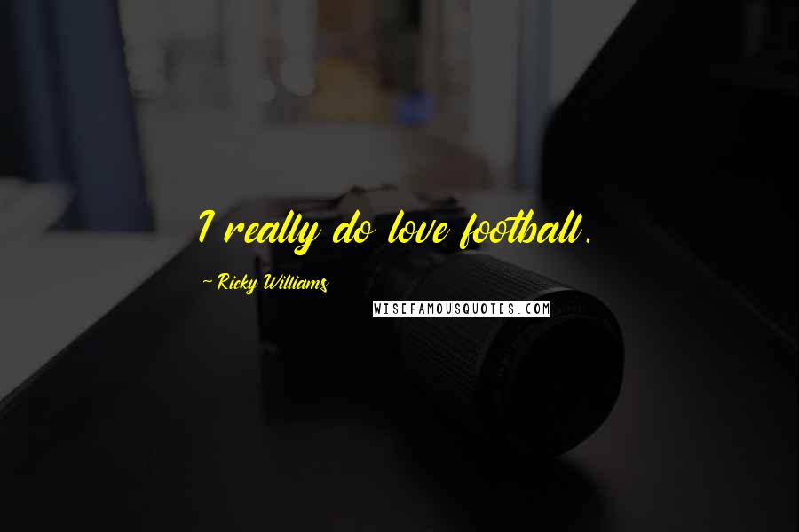 Ricky Williams Quotes: I really do love football.