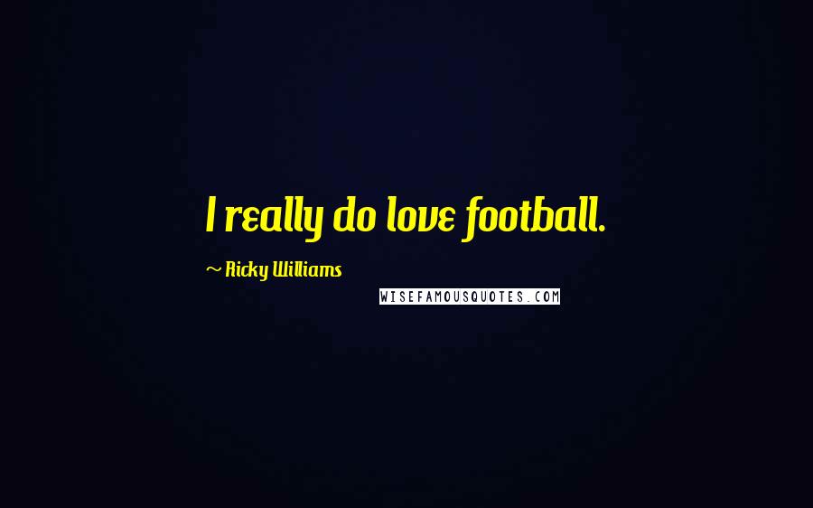 Ricky Williams Quotes: I really do love football.