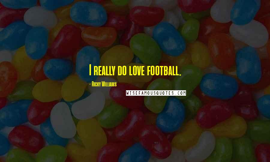 Ricky Williams Quotes: I really do love football.