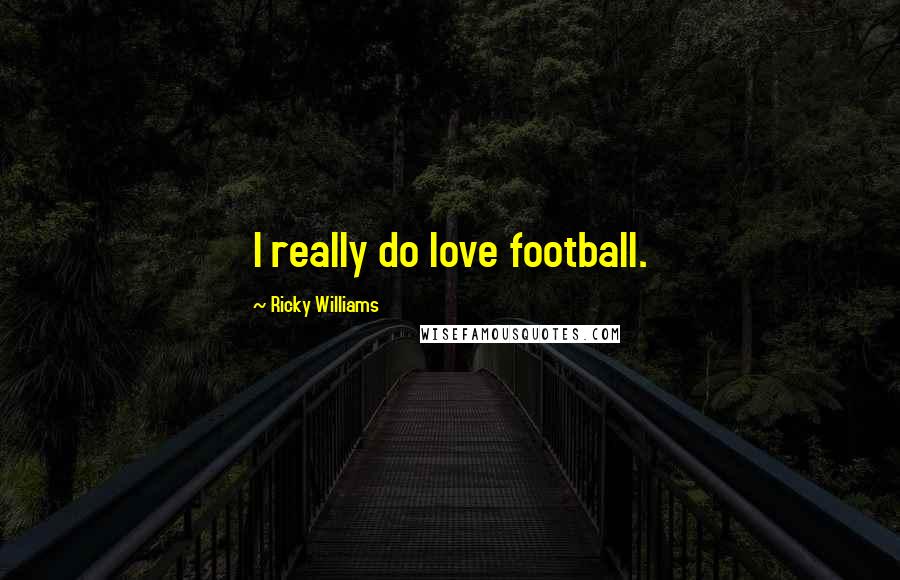 Ricky Williams Quotes: I really do love football.