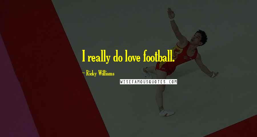 Ricky Williams Quotes: I really do love football.