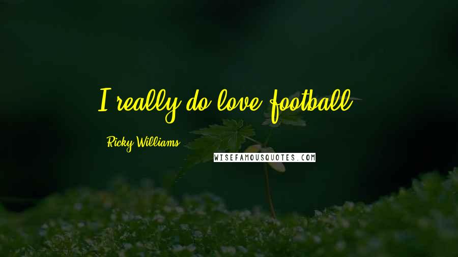 Ricky Williams Quotes: I really do love football.