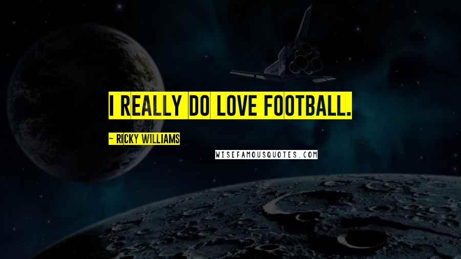 Ricky Williams Quotes: I really do love football.