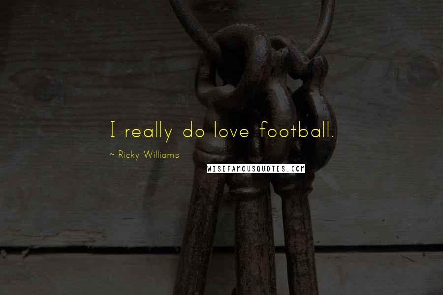 Ricky Williams Quotes: I really do love football.