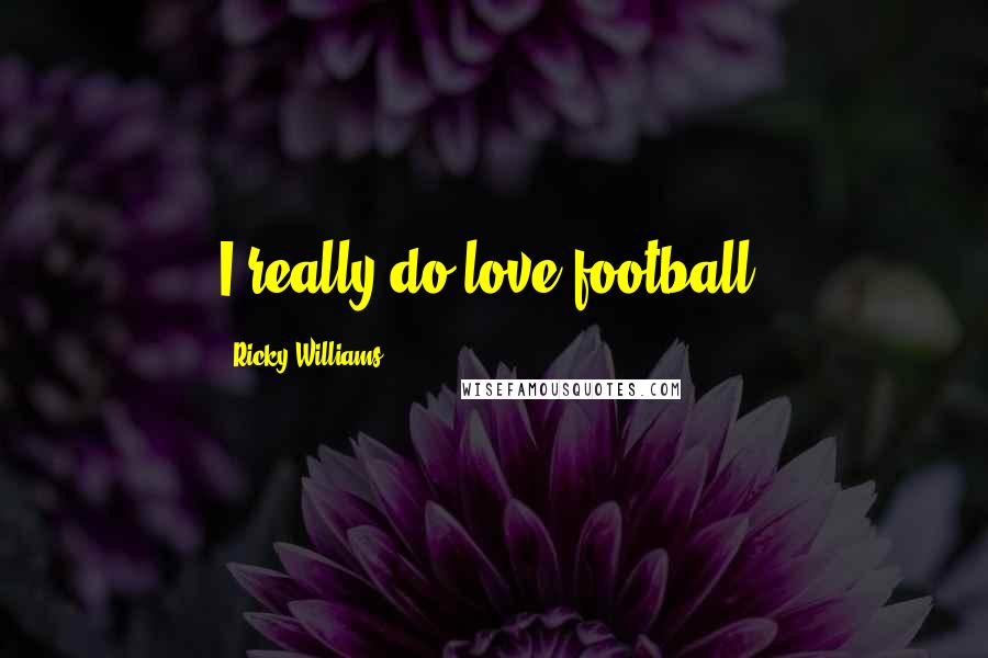 Ricky Williams Quotes: I really do love football.