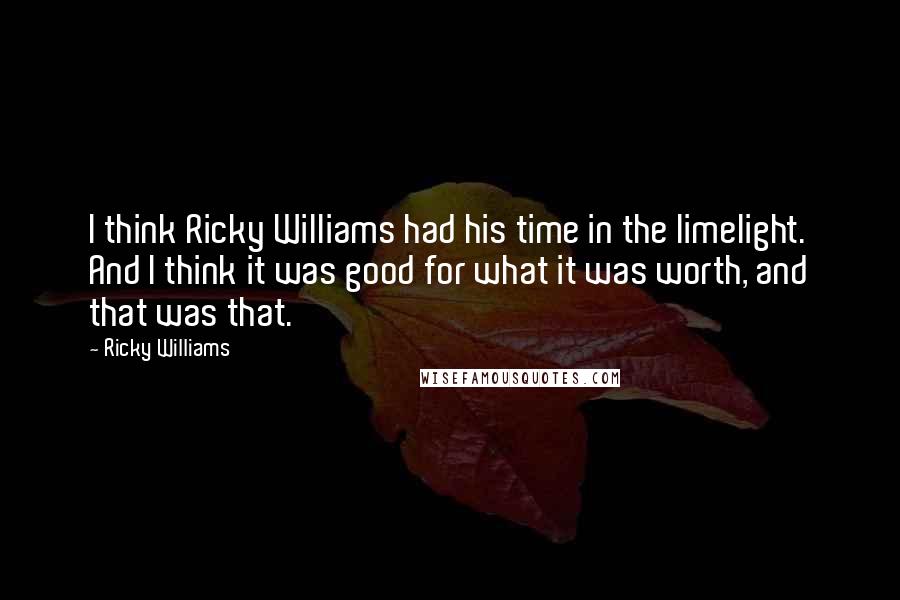 Ricky Williams Quotes: I think Ricky Williams had his time in the limelight. And I think it was good for what it was worth, and that was that.