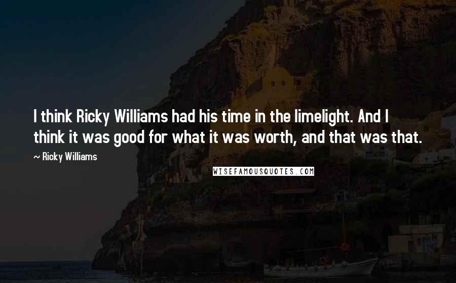 Ricky Williams Quotes: I think Ricky Williams had his time in the limelight. And I think it was good for what it was worth, and that was that.