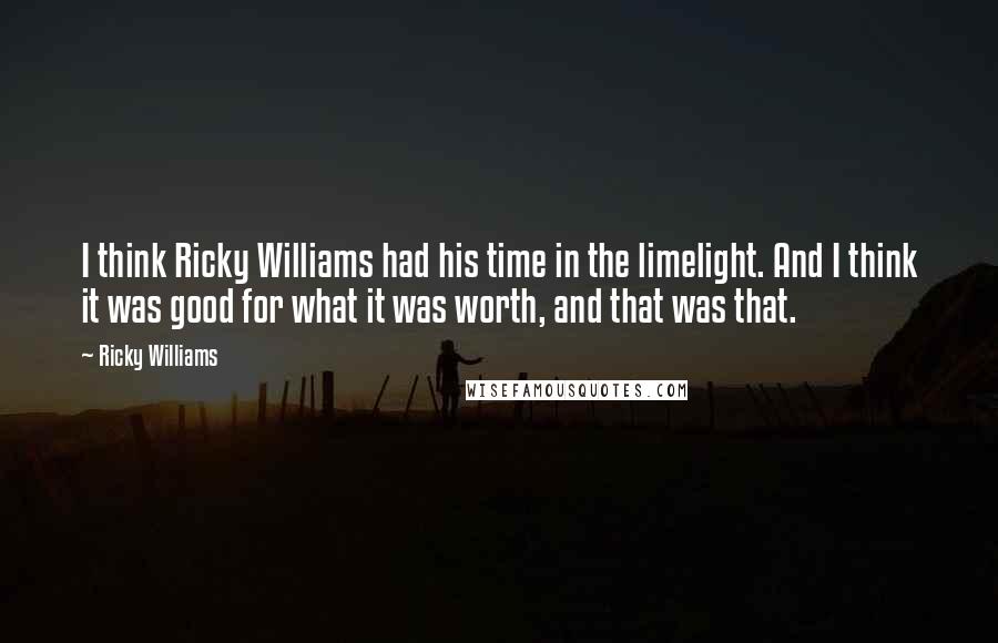 Ricky Williams Quotes: I think Ricky Williams had his time in the limelight. And I think it was good for what it was worth, and that was that.