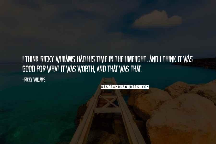 Ricky Williams Quotes: I think Ricky Williams had his time in the limelight. And I think it was good for what it was worth, and that was that.