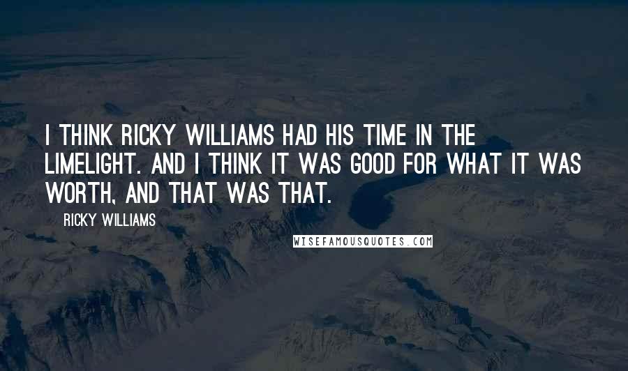 Ricky Williams Quotes: I think Ricky Williams had his time in the limelight. And I think it was good for what it was worth, and that was that.