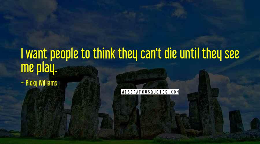 Ricky Williams Quotes: I want people to think they can't die until they see me play.