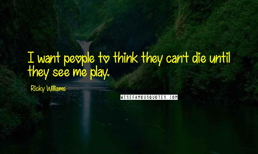 Ricky Williams Quotes: I want people to think they can't die until they see me play.