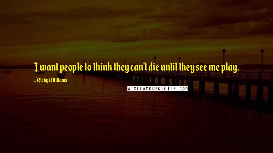 Ricky Williams Quotes: I want people to think they can't die until they see me play.