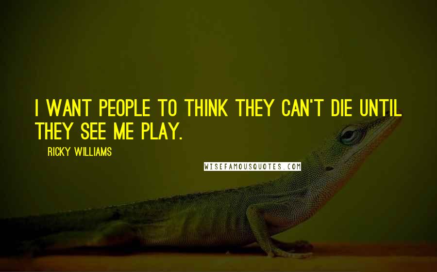 Ricky Williams Quotes: I want people to think they can't die until they see me play.