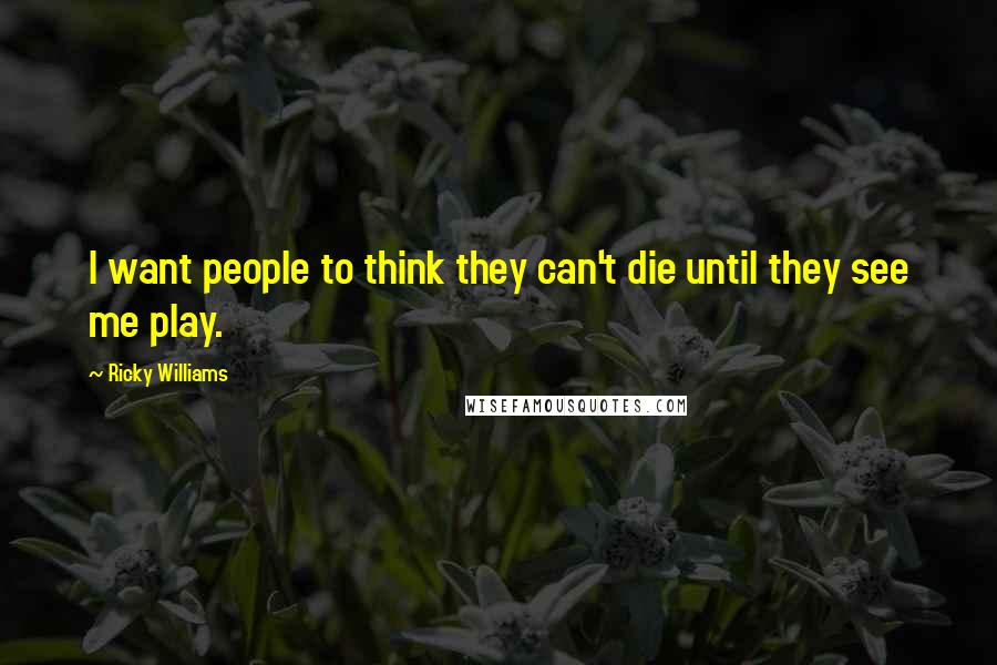 Ricky Williams Quotes: I want people to think they can't die until they see me play.