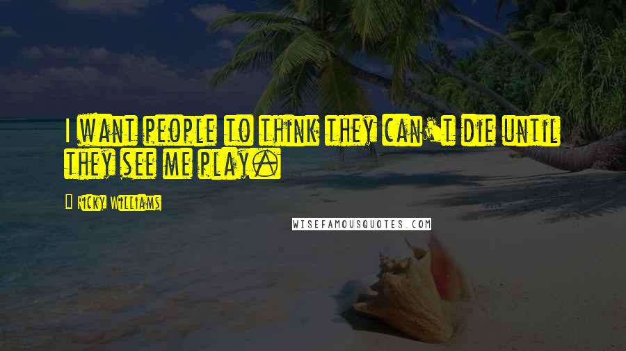 Ricky Williams Quotes: I want people to think they can't die until they see me play.