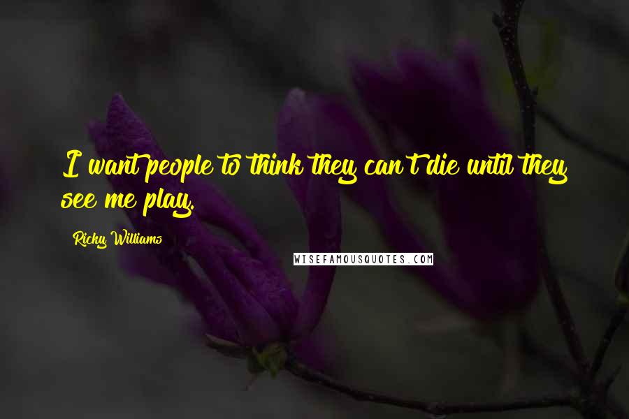 Ricky Williams Quotes: I want people to think they can't die until they see me play.