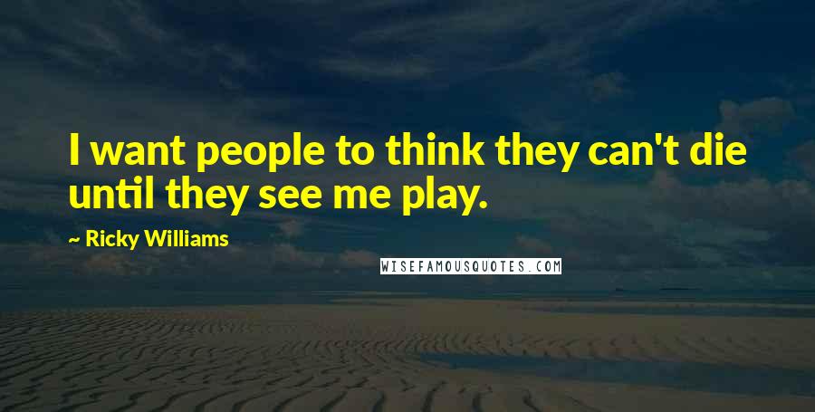 Ricky Williams Quotes: I want people to think they can't die until they see me play.