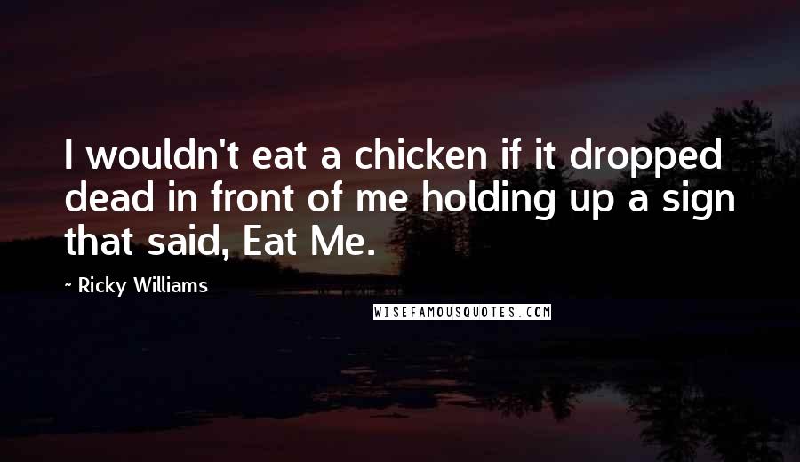 Ricky Williams Quotes: I wouldn't eat a chicken if it dropped dead in front of me holding up a sign that said, Eat Me.