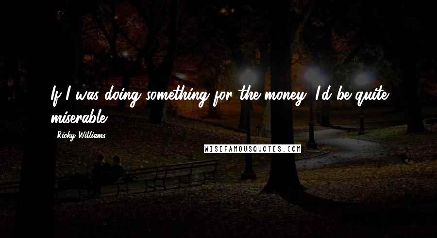 Ricky Williams Quotes: If I was doing something for the money, I'd be quite miserable.