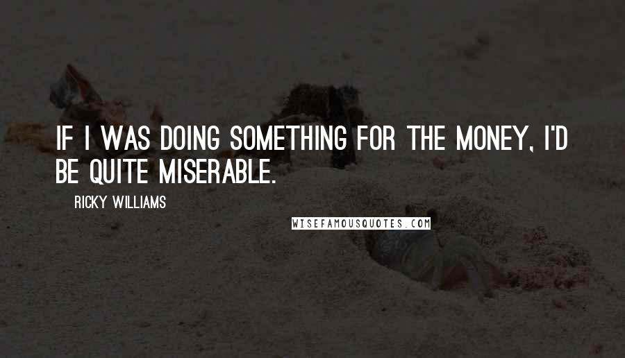 Ricky Williams Quotes: If I was doing something for the money, I'd be quite miserable.