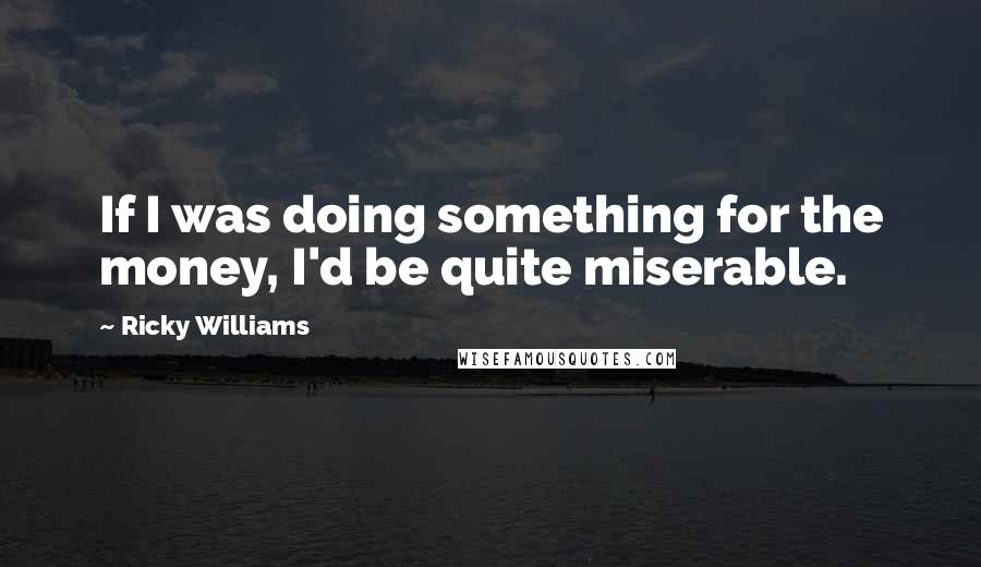Ricky Williams Quotes: If I was doing something for the money, I'd be quite miserable.