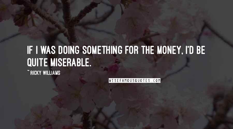 Ricky Williams Quotes: If I was doing something for the money, I'd be quite miserable.