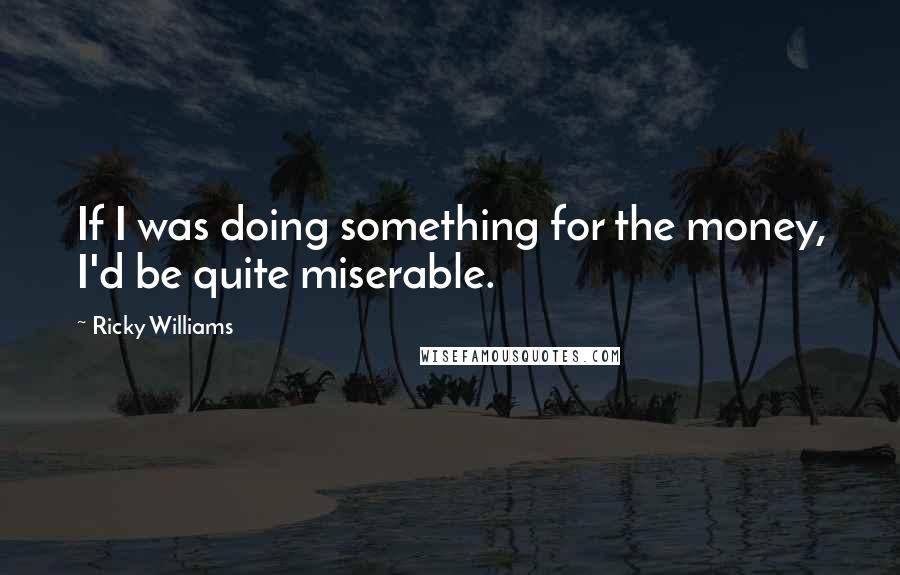 Ricky Williams Quotes: If I was doing something for the money, I'd be quite miserable.